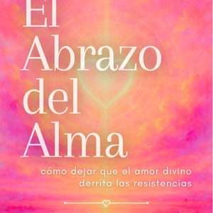 El Abrazo del Alma – Cómo dejar que el amor divino derrita las resistencias (PDF)